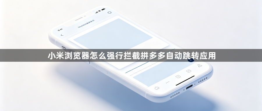 小米浏览器怎么强行拦截拼多多自动跳转应用1