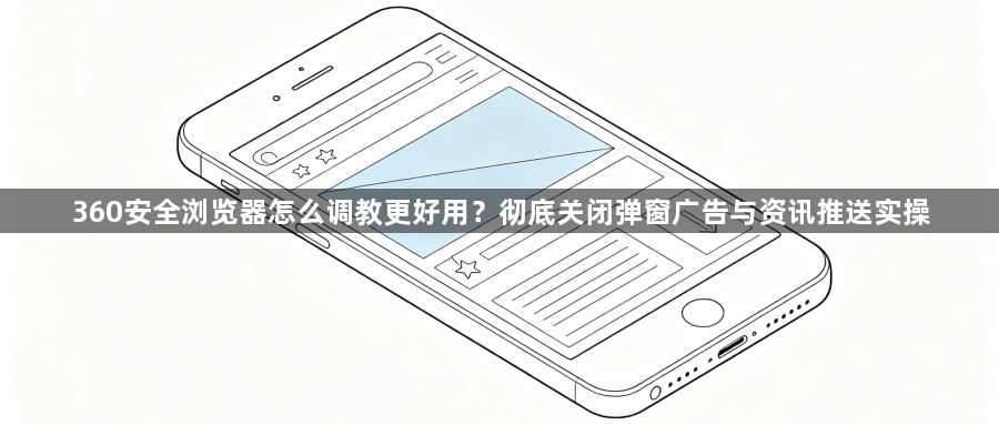 360安全浏览器怎么调教更好用?彻底关闭弹窗广告与资讯推送实操1