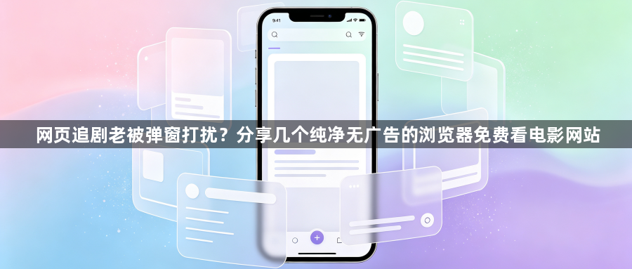 网页追剧老被弹窗打扰?分享几个纯净无广告的浏览器免费看电影网站1