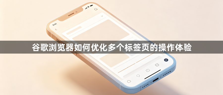 谷歌浏览器如何优化多个标签页的操作体验1