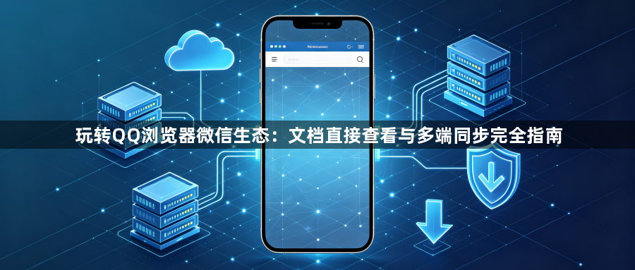 玩转QQ浏览器微信生态:文档直接查看与多端同步完全指南1