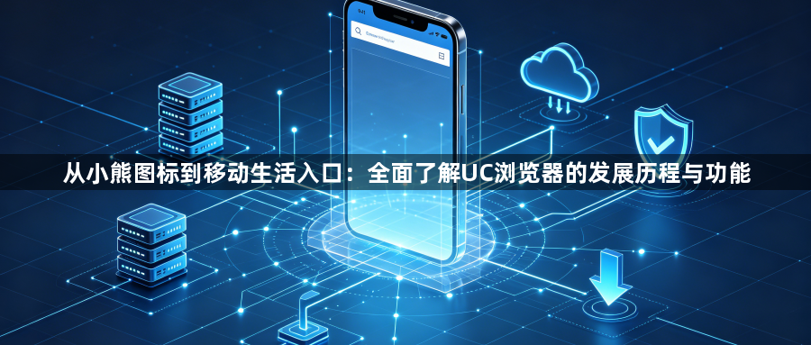 从小熊图标到移动生活入口：全面了解UC浏览器的发展历程与功能1