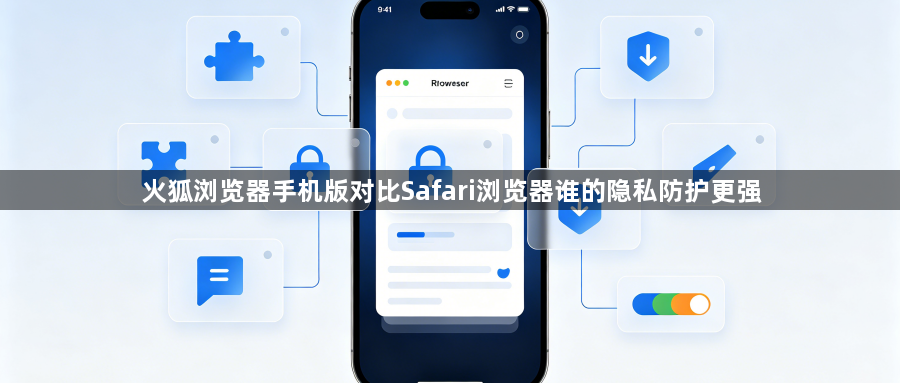 火狐浏览器手机版对比Safari浏览器谁的隐私防护更强1