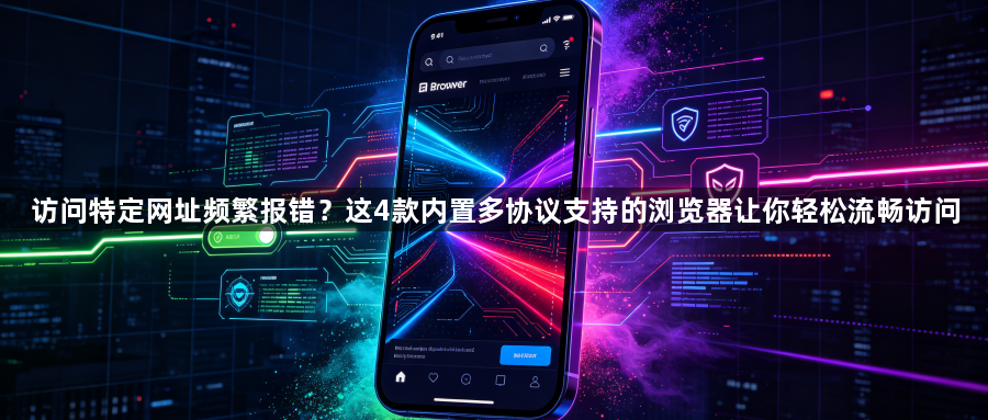 访问特定网址频繁报错?这4款内置多协议支持的浏览器让你轻松流畅访问1