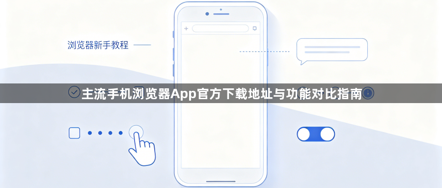 主流手机浏览器App官方下载地址与功能对比指南1
