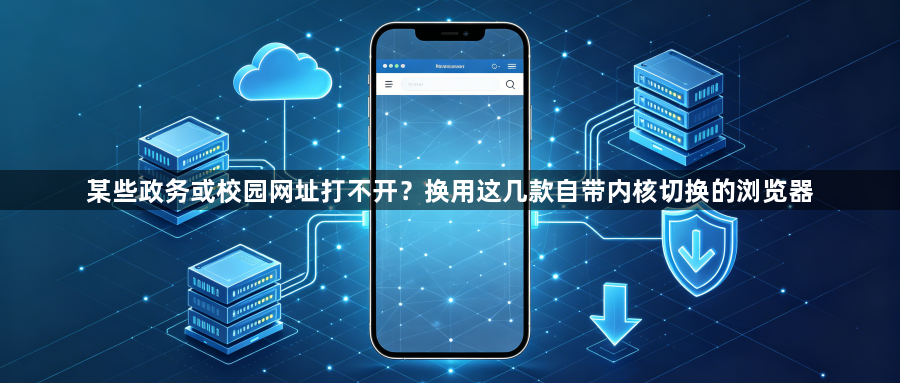 某些政务或校园网址打不开?换用这几款自带内核切换的浏览器1