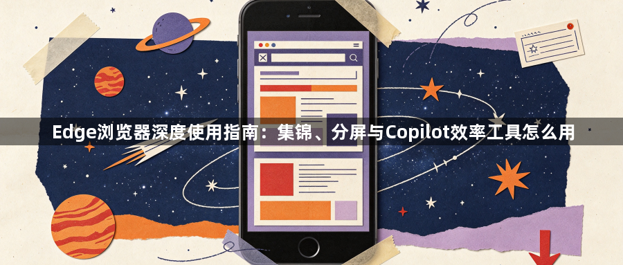 Edge浏览器深度使用指南:集锦、分屏与Copilot效率工具怎么用1