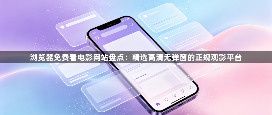 浏览器免费看电影网站盘点:精选高清无弹窗的正规观影平台1