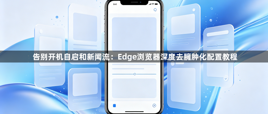 告别开机自启和新闻流:Edge浏览器深度去臃肿化配置教程1