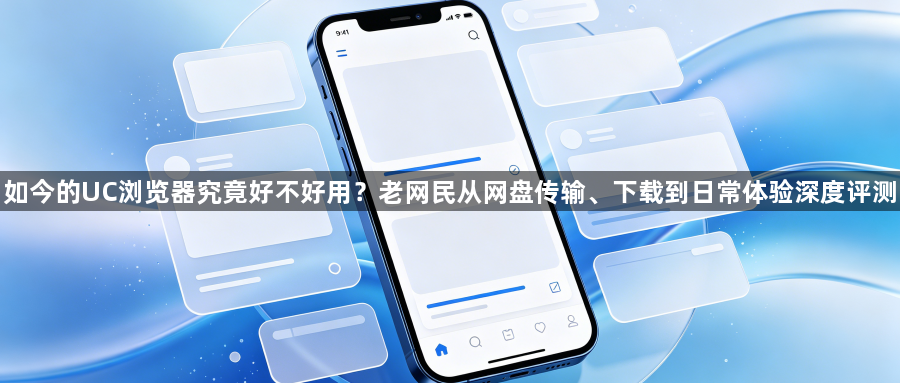 如今的UC浏览器究竟好不好用?老网民从网盘传输、下载到日常体验深度评测1