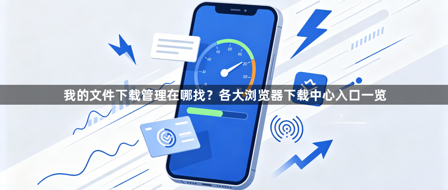 我的文件下载管理在哪找？各大浏览器下载中心入口一览1