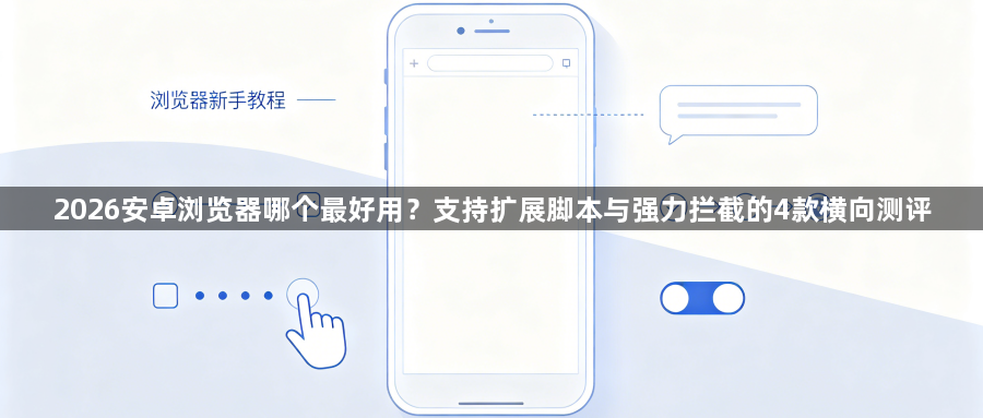 2026安卓浏览器哪个最好用？支持扩展脚本与强力拦截的4款横向测评1