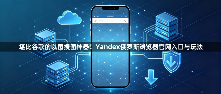 堪比谷歌的以图搜图神器!Yandex俄罗斯浏览器官网入口与玩法1