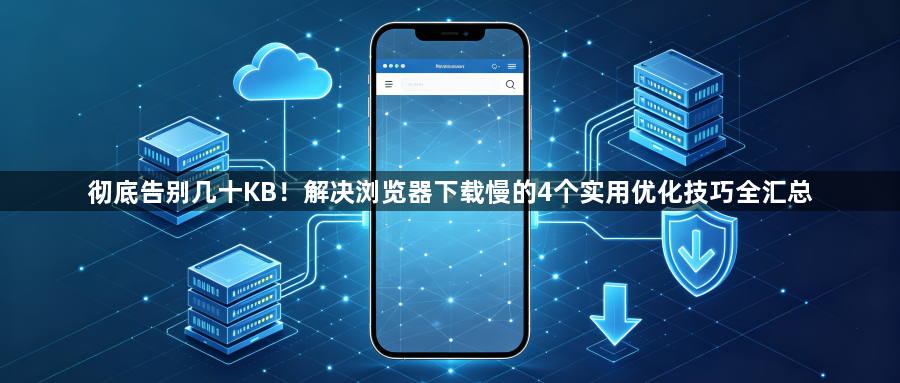 彻底告别几十KB!解决浏览器下载慢的4个实用优化技巧全汇总1