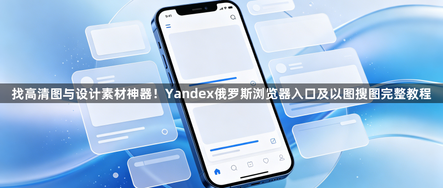 找高清图与设计素材神器！Yandex俄罗斯浏览器入口及以图搜图完整教程1