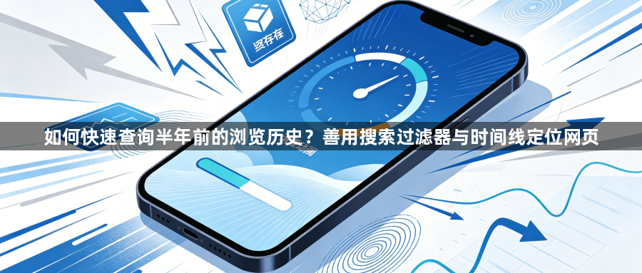 如何快速查询半年前的浏览历史？善用搜索过滤器与时间线定位网页1