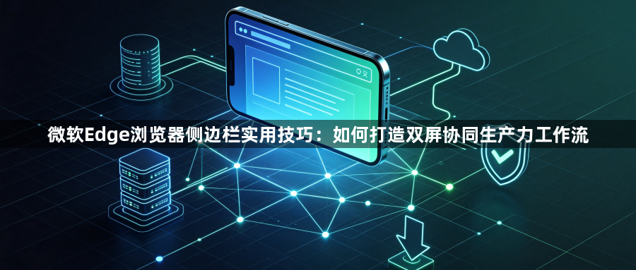 微软Edge浏览器侧边栏实用技巧:如何打造双屏协同生产力工作流1