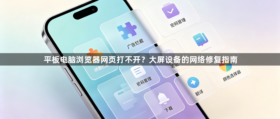 平板电脑浏览器网页打不开?大屏设备的网络修复指南1