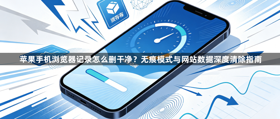 苹果手机浏览器记录怎么删干净?无痕模式与网站数据深度清除指南1
